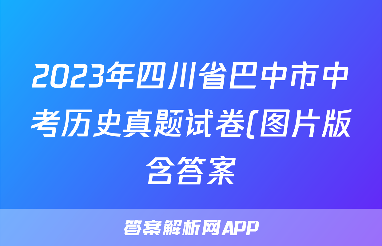 2023年四川省巴中市中考历史真题试卷(图片版含答案)考试试卷