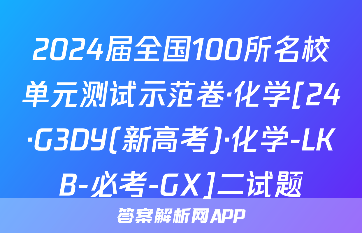 2024届全国100所名校单元测试示范卷·化学[24·G3DY(新高考)·化学-LKB-必考-GX]二试题