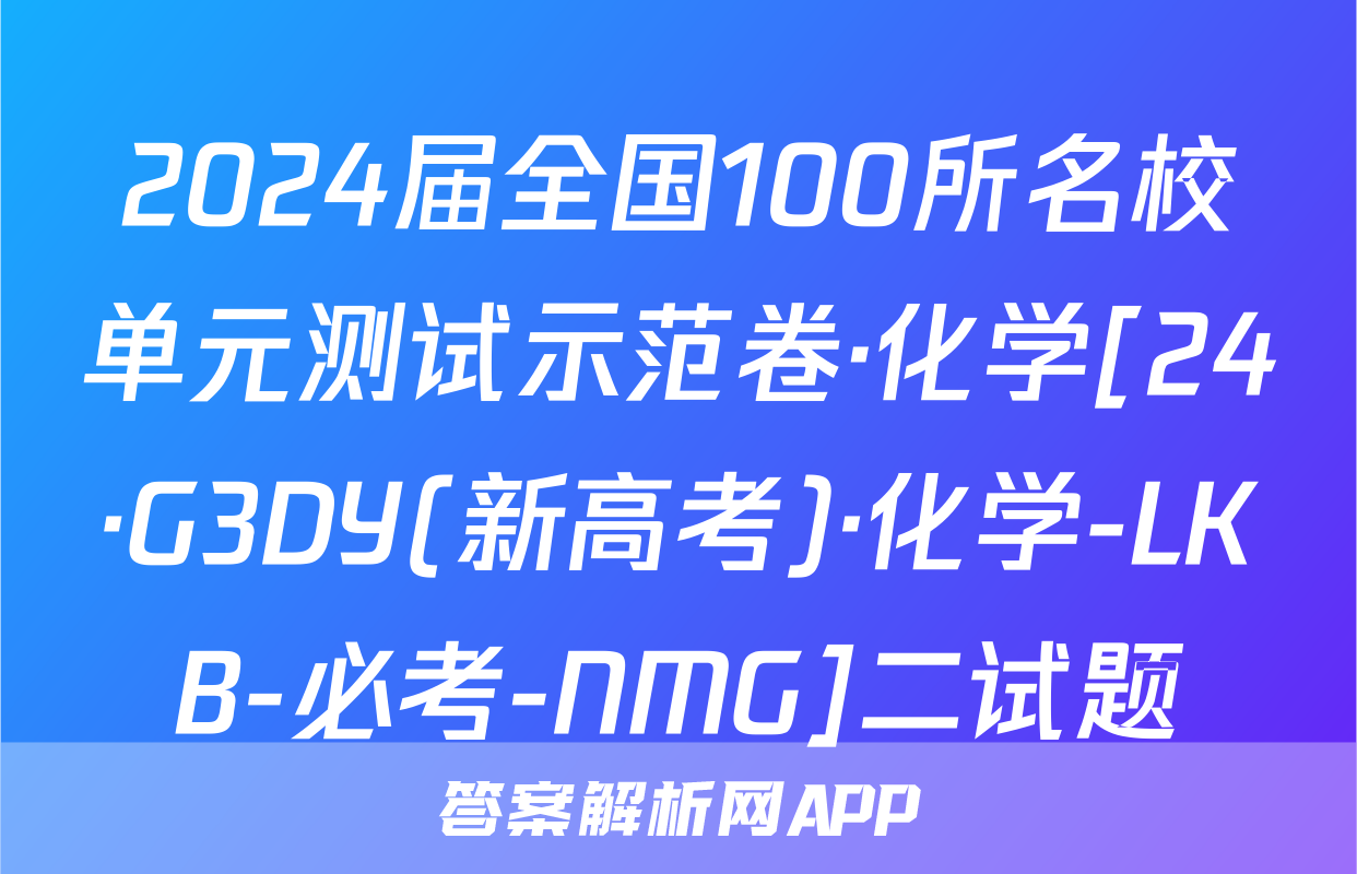 2024届全国100所名校单元测试示范卷·化学[24·G3DY(新高考)·化学-LKB-必考-NMG]二试题