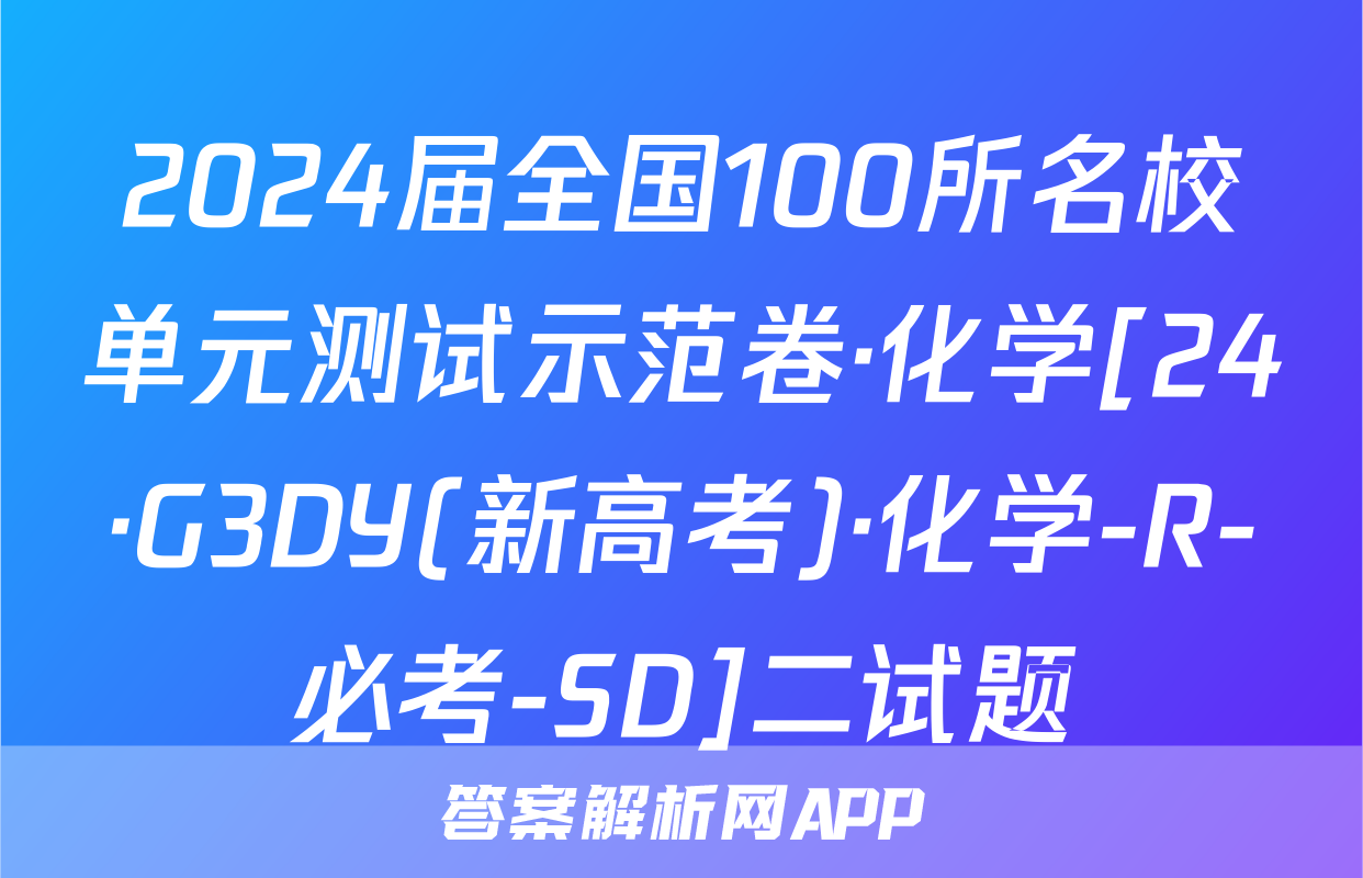 2024届全国100所名校单元测试示范卷·化学[24·G3DY(新高考)·化学-R-必考-SD]二试题