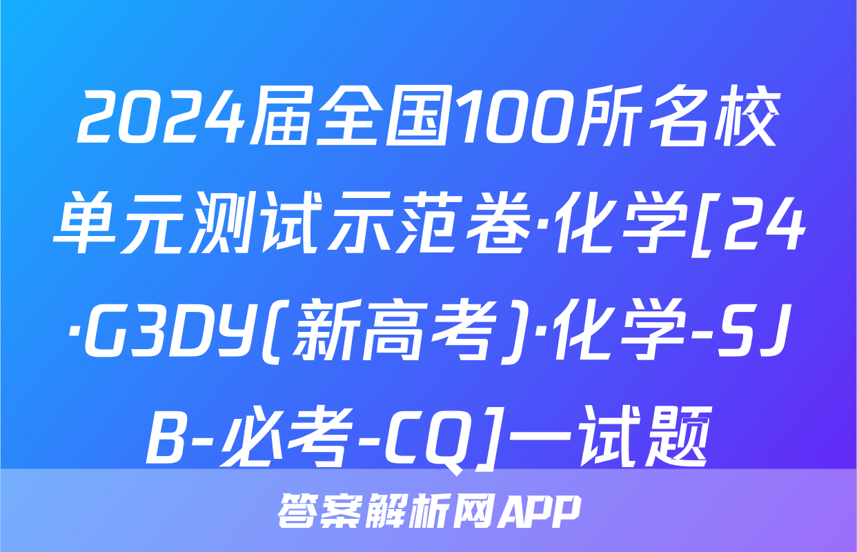 2024届全国100所名校单元测试示范卷·化学[24·G3DY(新高考)·化学-SJB-必考-CQ]一试题