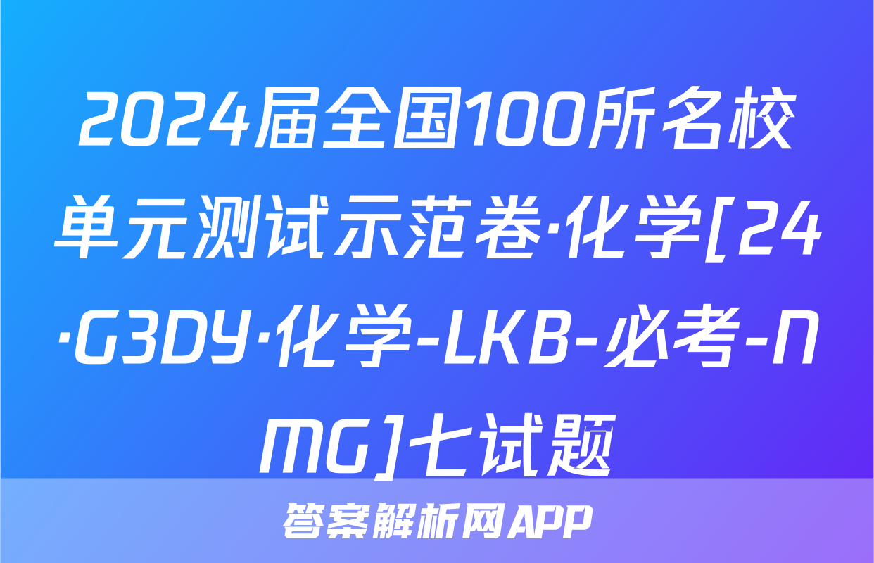 2024届全国100所名校单元测试示范卷·化学[24·G3DY·化学-LKB-必考-NMG]七试题
