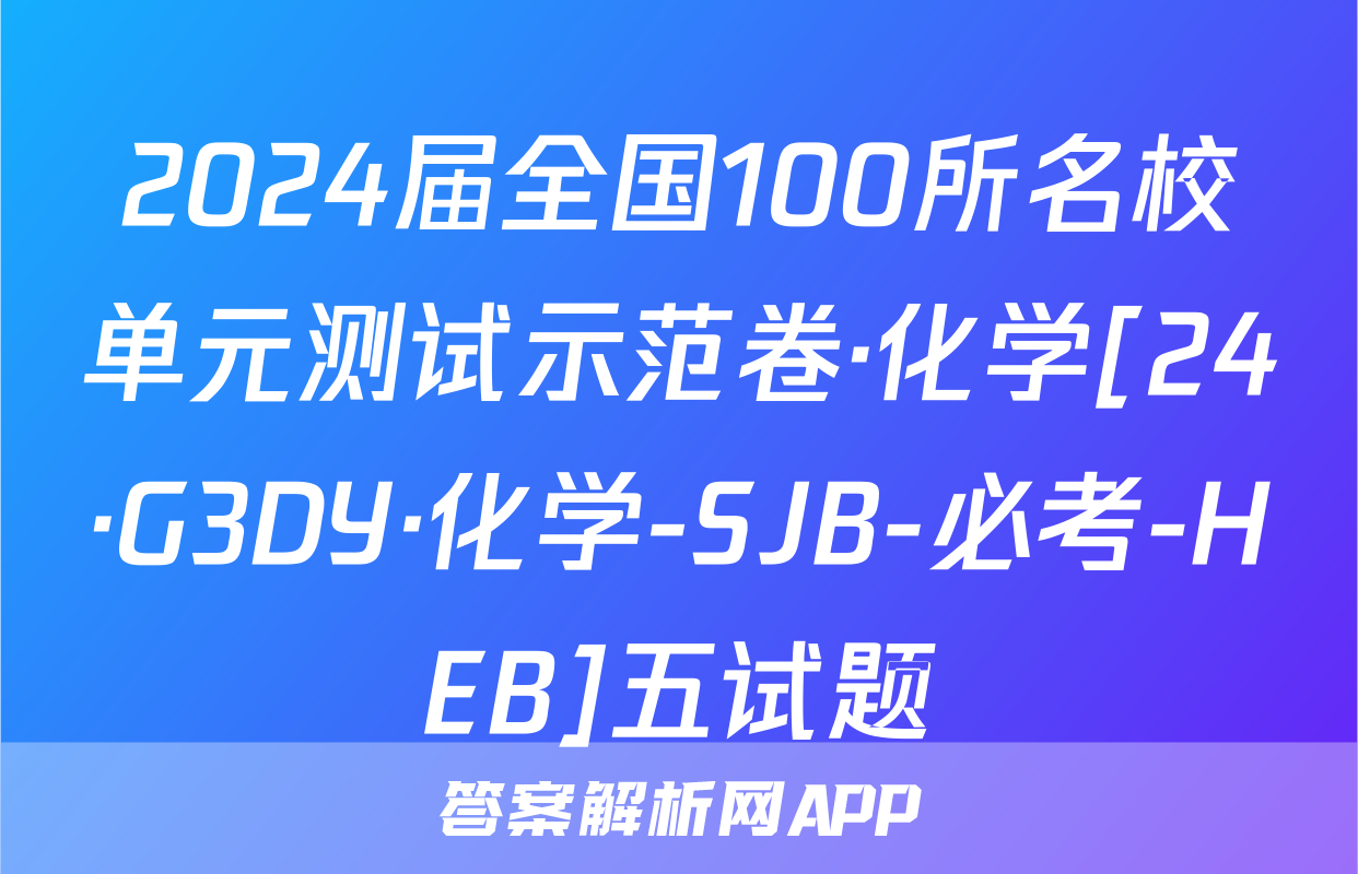 2024届全国100所名校单元测试示范卷·化学[24·G3DY·化学-SJB-必考-HEB]五试题