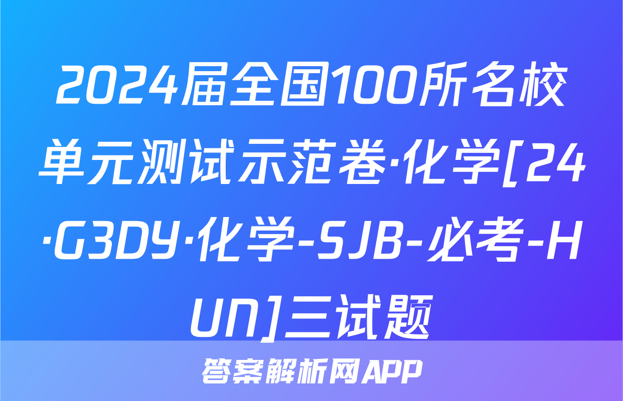 2024届全国100所名校单元测试示范卷·化学[24·G3DY·化学-SJB-必考-HUN]三试题