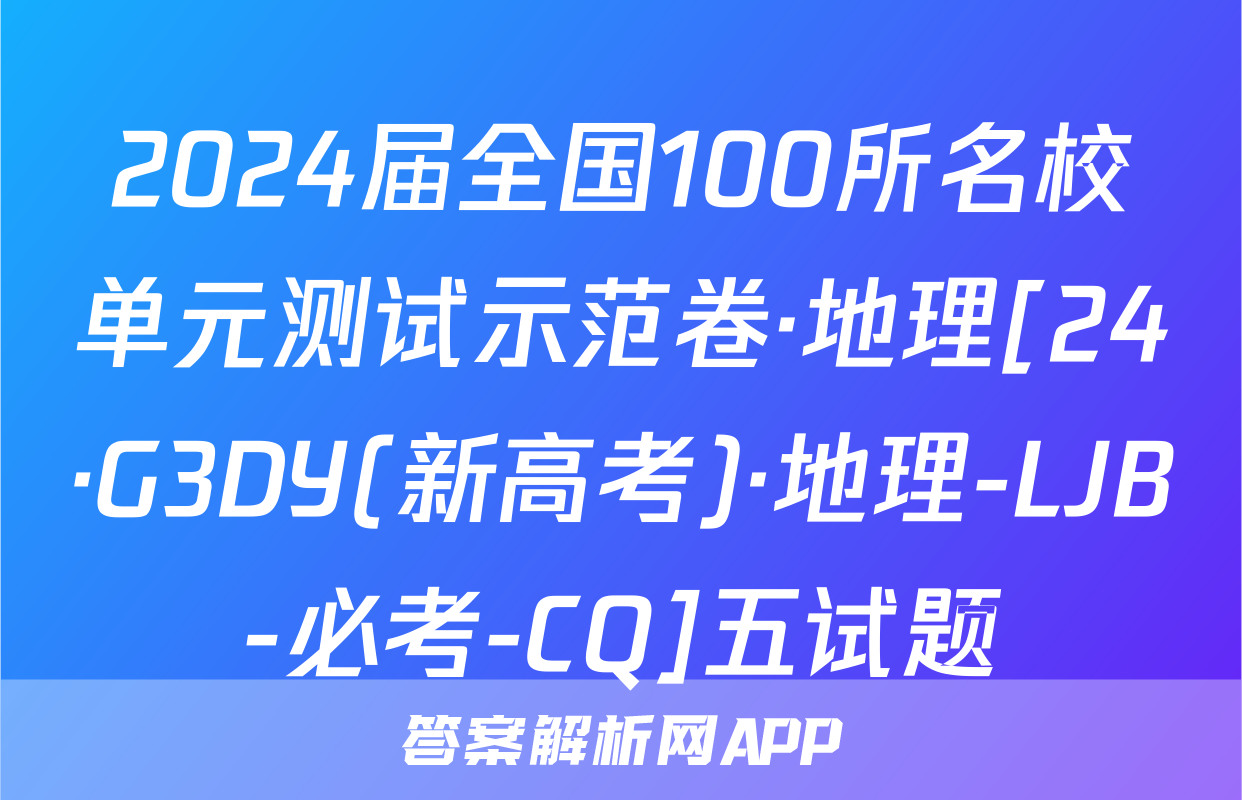 2024届全国100所名校单元测试示范卷·地理[24·G3DY(新高考)·地理-LJB-必考-CQ]五试题
