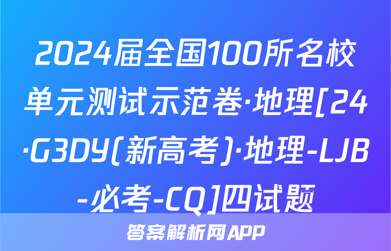 2024届全国100所名校单元测试示范卷·地理[24·G3DY(新高考)·地理-LJB-必考-CQ]四试题