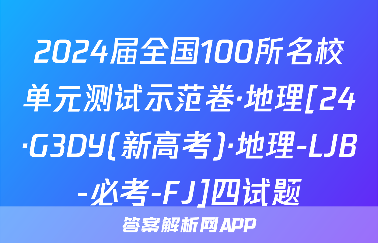 2024届全国100所名校单元测试示范卷·地理[24·G3DY(新高考)·地理-LJB-必考-FJ]四试题