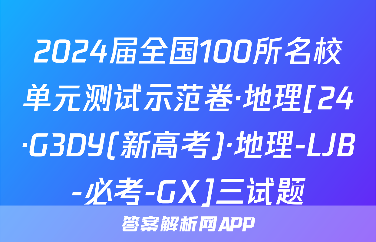 2024届全国100所名校单元测试示范卷·地理[24·G3DY(新高考)·地理-LJB-必考-GX]三试题