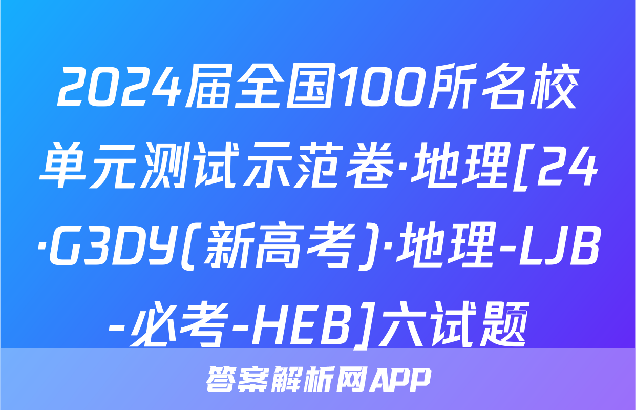2024届全国100所名校单元测试示范卷·地理[24·G3DY(新高考)·地理-LJB-必考-HEB]六试题