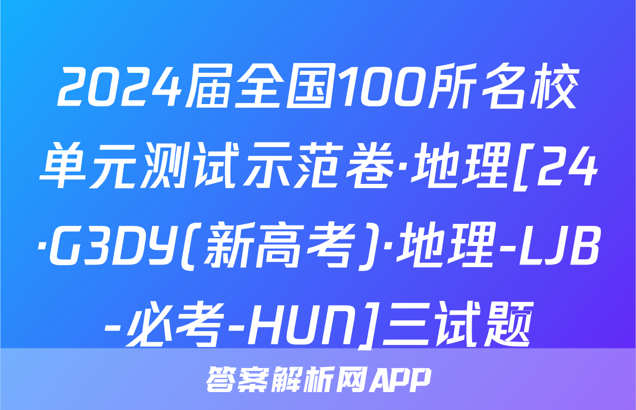 2024届全国100所名校单元测试示范卷·地理[24·G3DY(新高考)·地理-LJB-必考-HUN]三试题