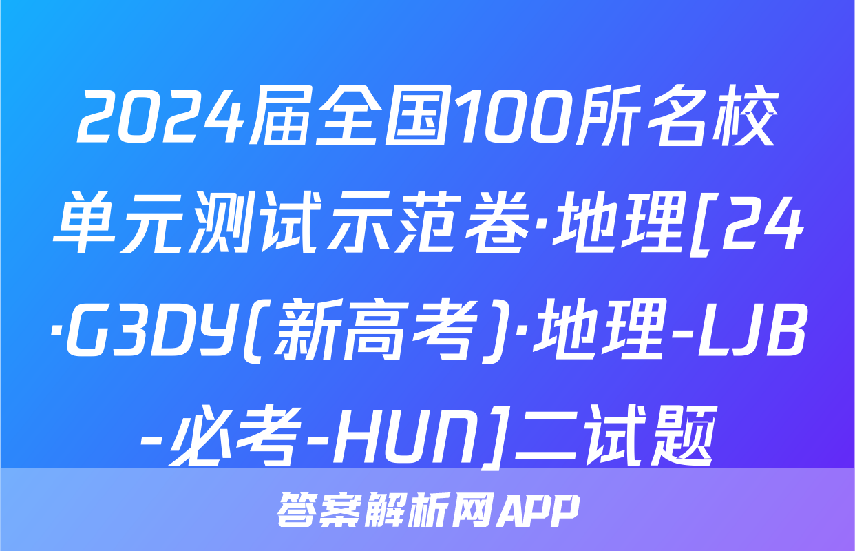 2024届全国100所名校单元测试示范卷·地理[24·G3DY(新高考)·地理-LJB-必考-HUN]二试题