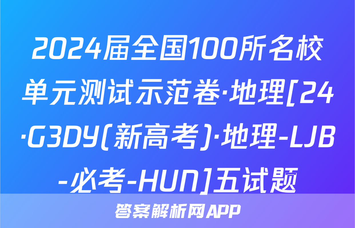2024届全国100所名校单元测试示范卷·地理[24·G3DY(新高考)·地理-LJB-必考-HUN]五试题