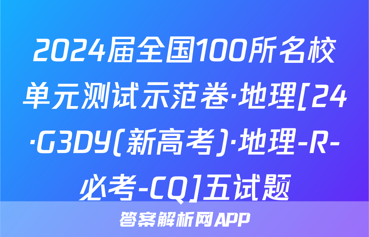 2024届全国100所名校单元测试示范卷·地理[24·G3DY(新高考)·地理-R-必考-CQ]五试题