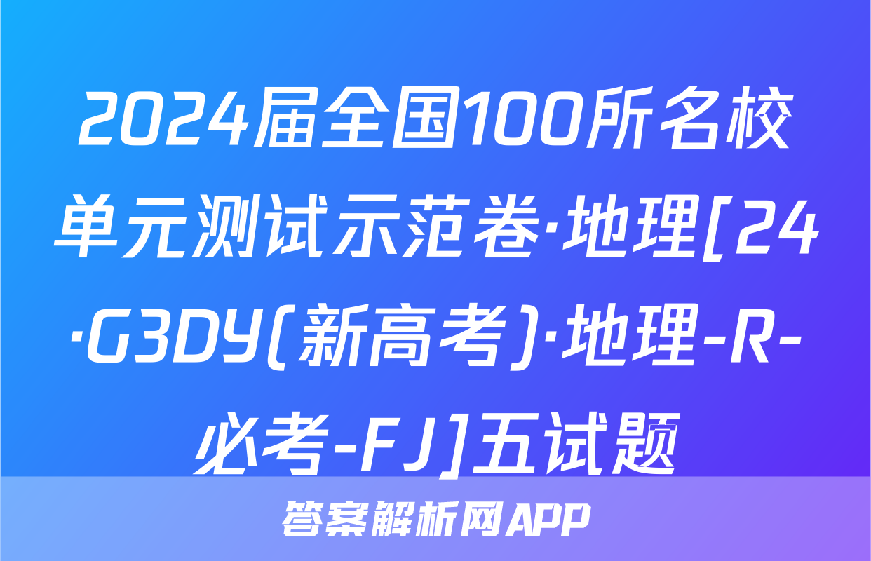 2024届全国100所名校单元测试示范卷·地理[24·G3DY(新高考)·地理-R-必考-FJ]五试题