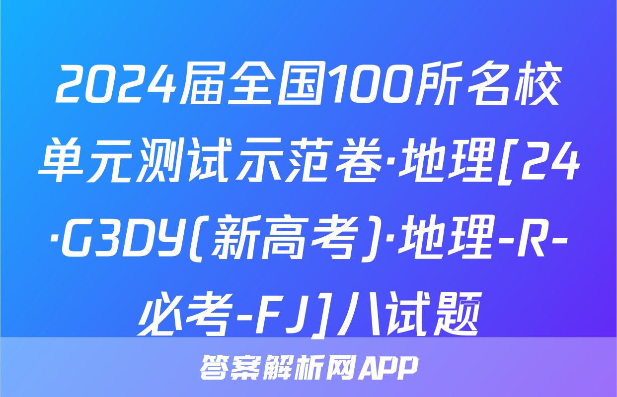 2024届全国100所名校单元测试示范卷·地理[24·G3DY(新高考)·地理-R-必考-FJ]八试题