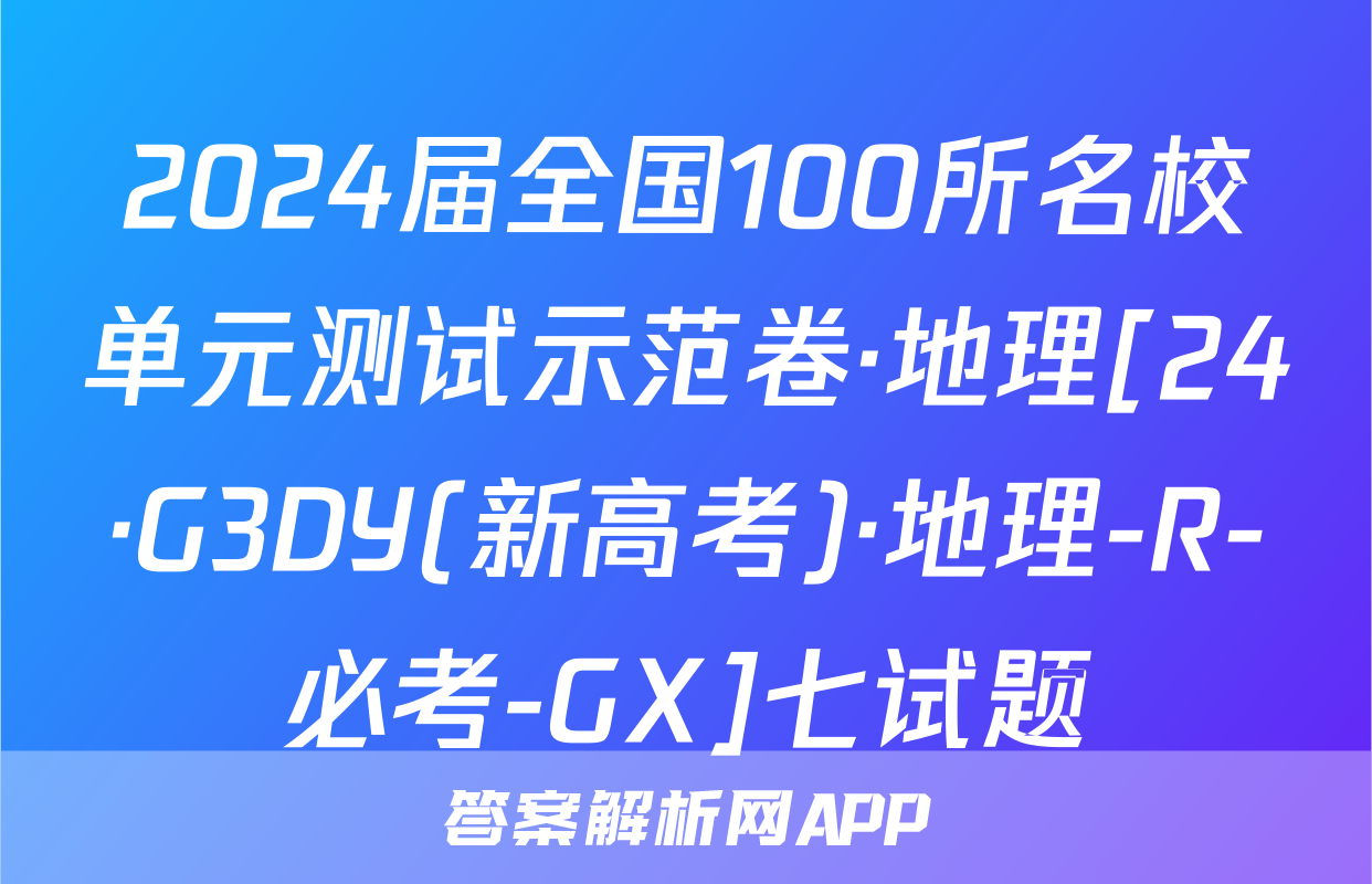 2024届全国100所名校单元测试示范卷·地理[24·G3DY(新高考)·地理-R-必考-GX]七试题