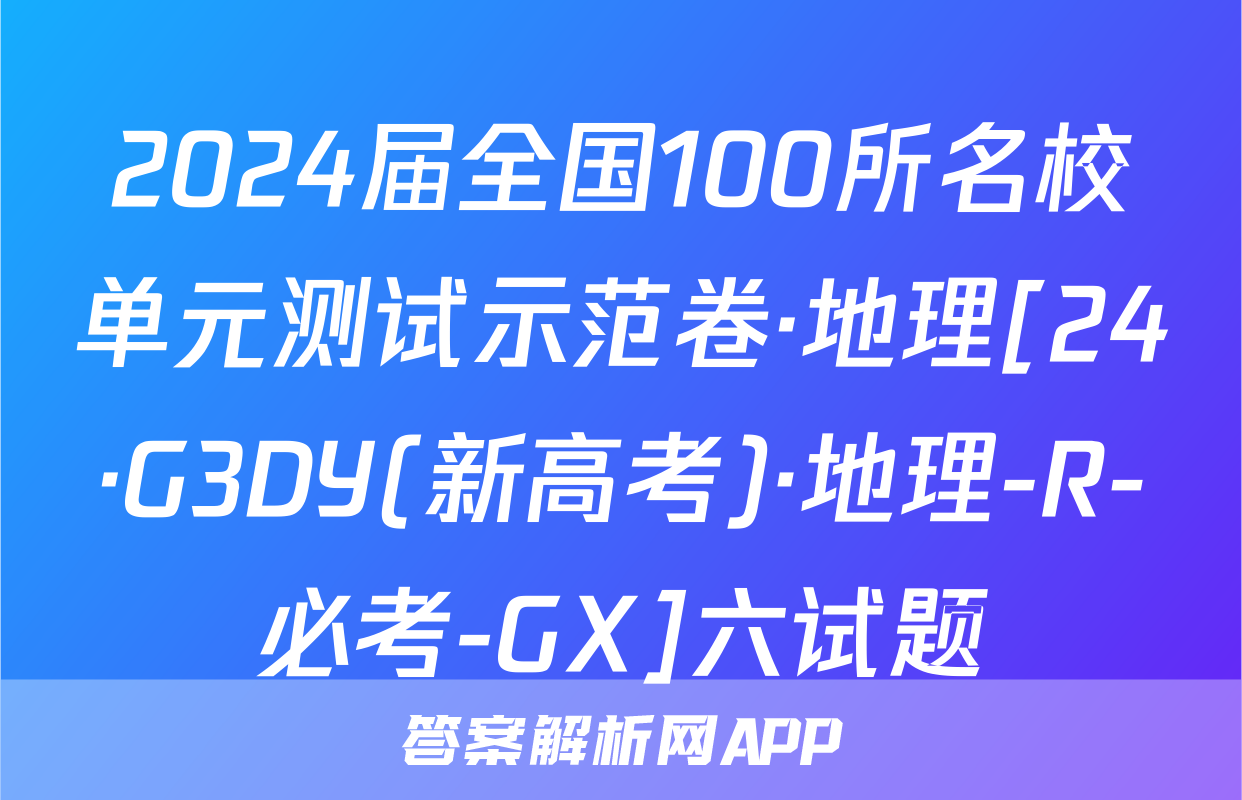 2024届全国100所名校单元测试示范卷·地理[24·G3DY(新高考)·地理-R-必考-GX]六试题