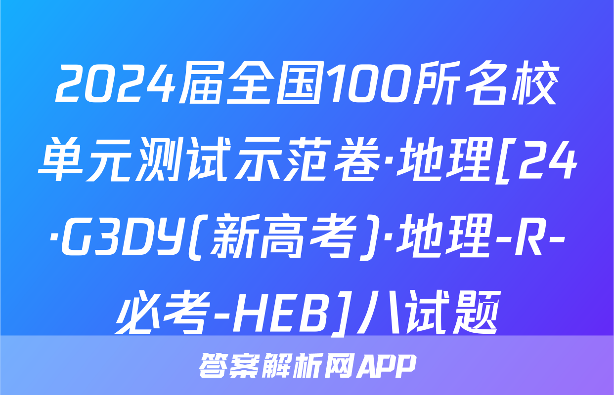 2024届全国100所名校单元测试示范卷·地理[24·G3DY(新高考)·地理-R-必考-HEB]八试题