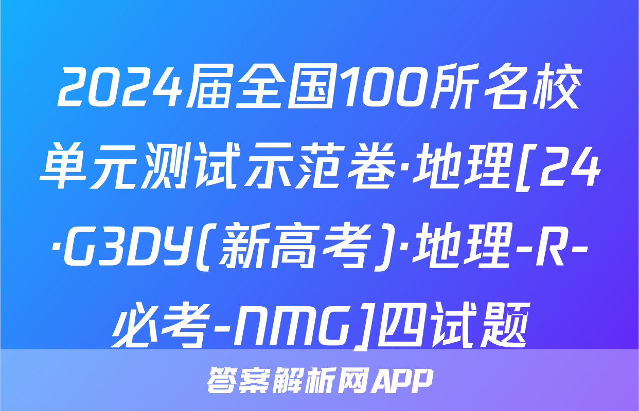 2024届全国100所名校单元测试示范卷·地理[24·G3DY(新高考)·地理-R-必考-NMG]四试题