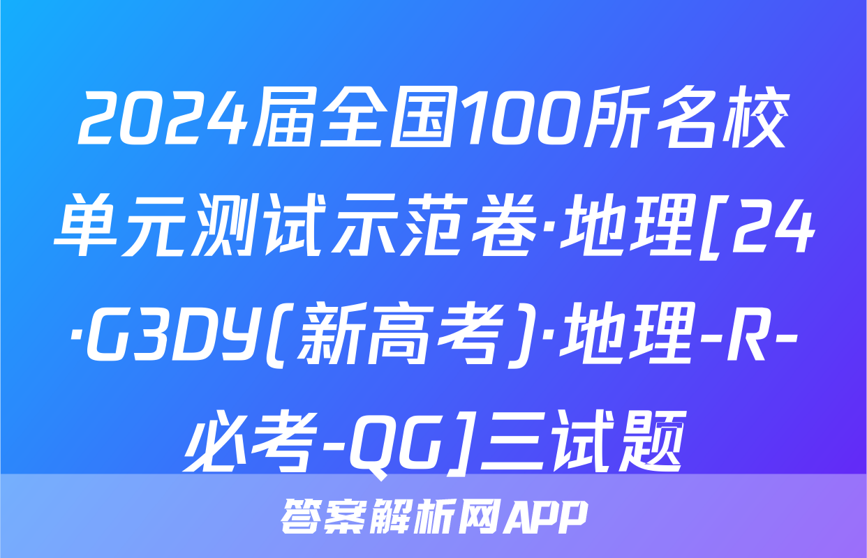 2024届全国100所名校单元测试示范卷·地理[24·G3DY(新高考)·地理-R-必考-QG]三试题