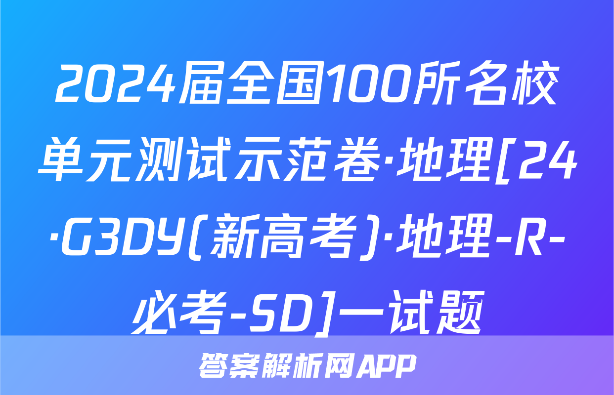 2024届全国100所名校单元测试示范卷·地理[24·G3DY(新高考)·地理-R-必考-SD]一试题