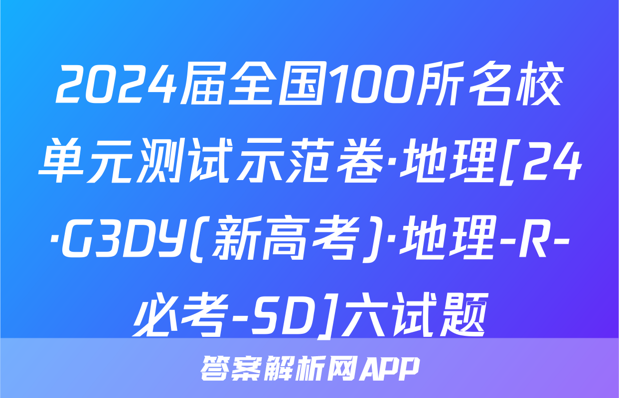 2024届全国100所名校单元测试示范卷·地理[24·G3DY(新高考)·地理-R-必考-SD]六试题