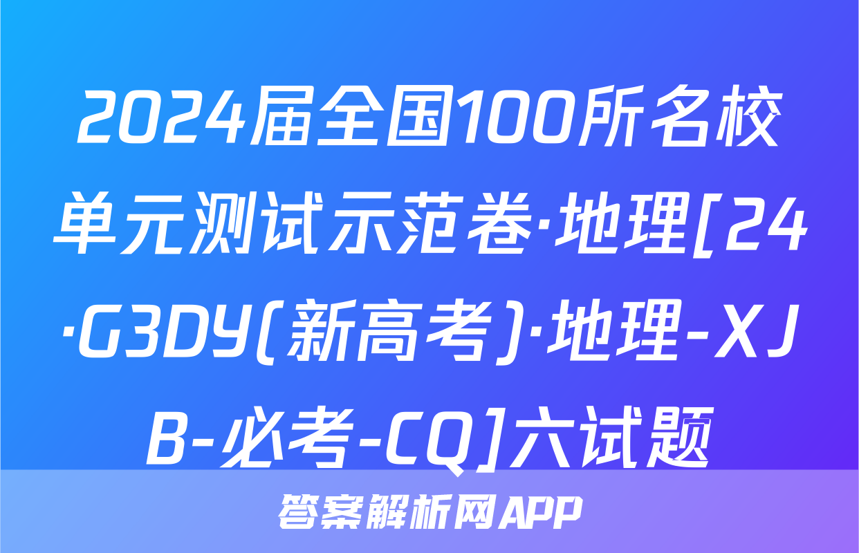 2024届全国100所名校单元测试示范卷·地理[24·G3DY(新高考)·地理-XJB-必考-CQ]六试题