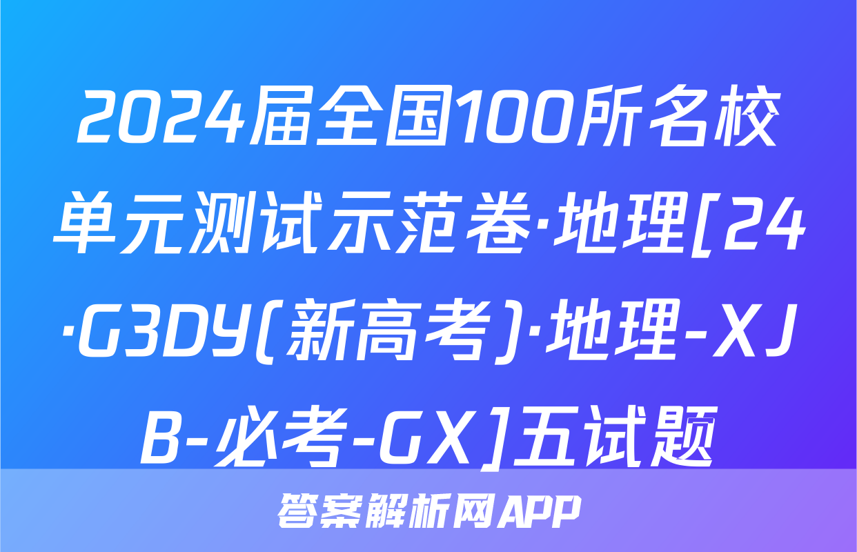 2024届全国100所名校单元测试示范卷·地理[24·G3DY(新高考)·地理-XJB-必考-GX]五试题
