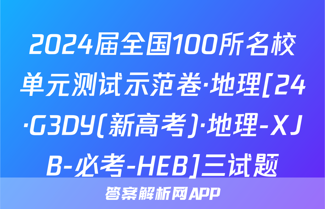 2024届全国100所名校单元测试示范卷·地理[24·G3DY(新高考)·地理-XJB-必考-HEB]三试题
