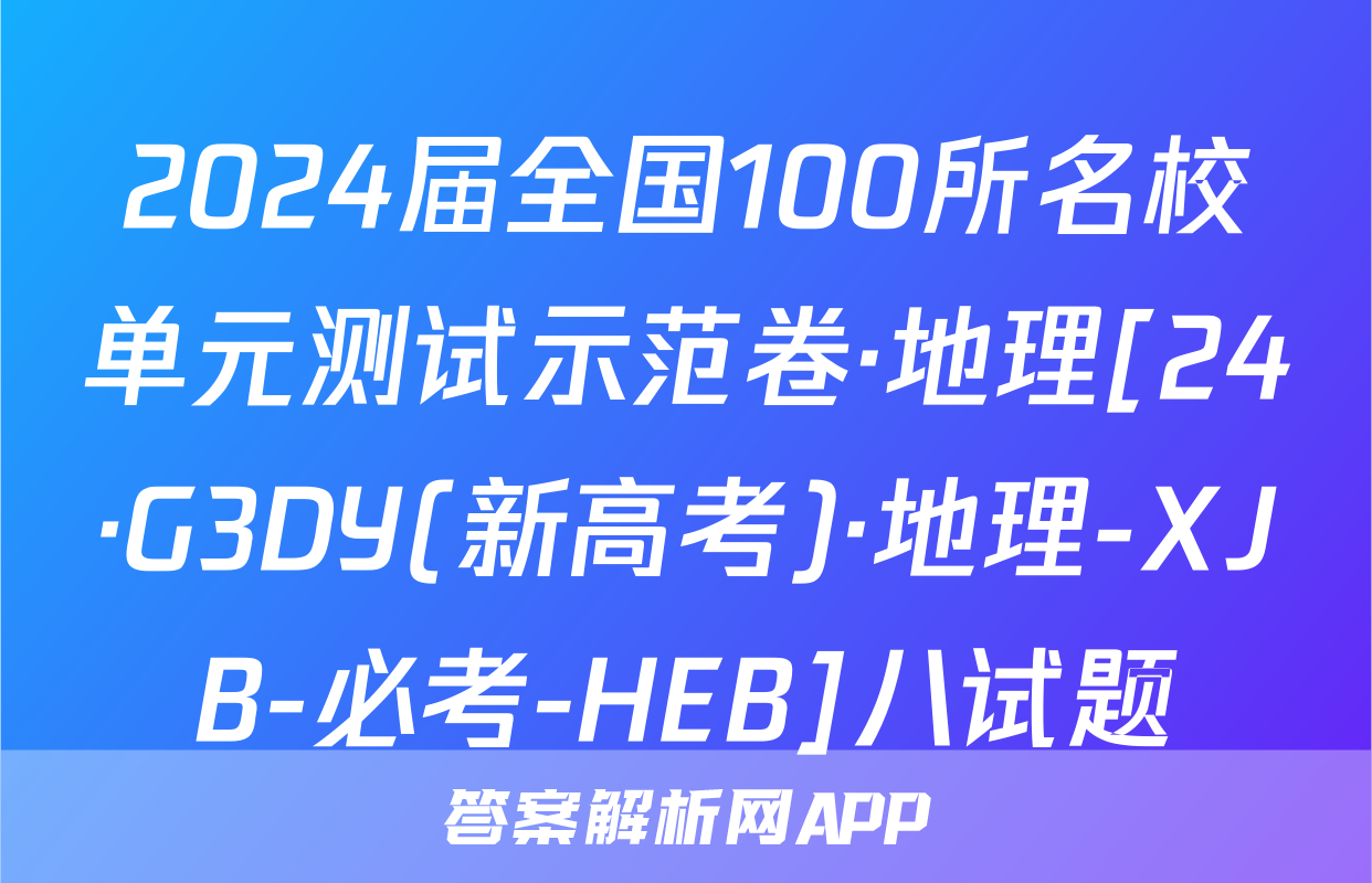 2024届全国100所名校单元测试示范卷·地理[24·G3DY(新高考)·地理-XJB-必考-HEB]八试题
