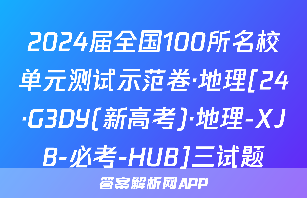 2024届全国100所名校单元测试示范卷·地理[24·G3DY(新高考)·地理-XJB-必考-HUB]三试题