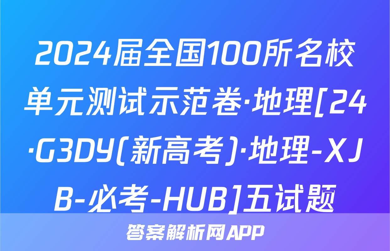 2024届全国100所名校单元测试示范卷·地理[24·G3DY(新高考)·地理-XJB-必考-HUB]五试题