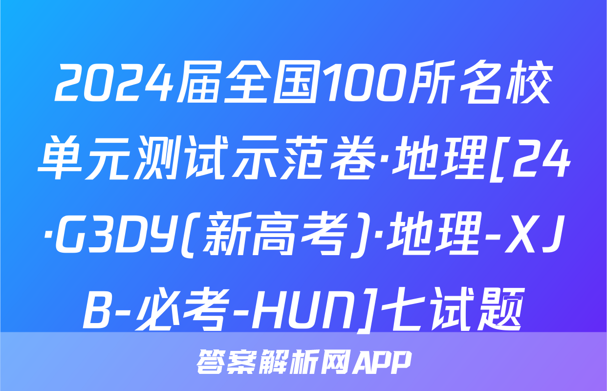 2024届全国100所名校单元测试示范卷·地理[24·G3DY(新高考)·地理-XJB-必考-HUN]七试题