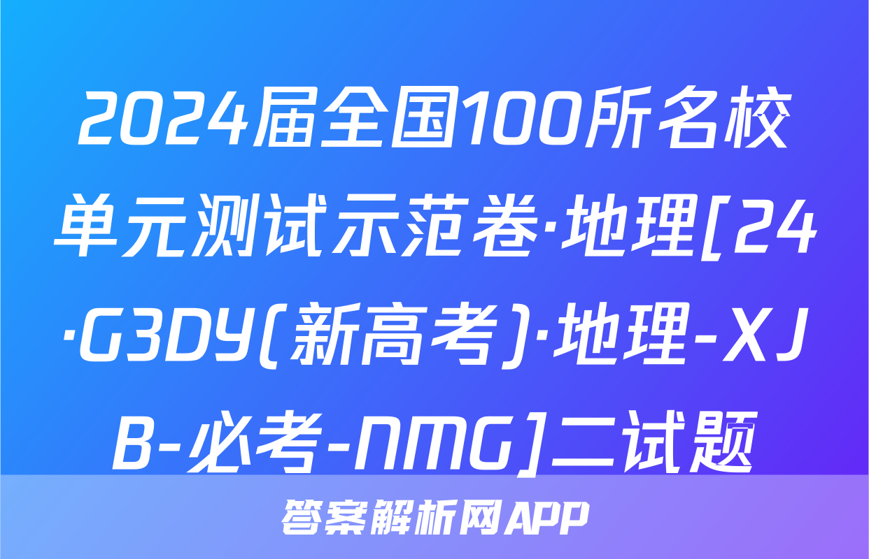 2024届全国100所名校单元测试示范卷·地理[24·G3DY(新高考)·地理-XJB-必考-NMG]二试题