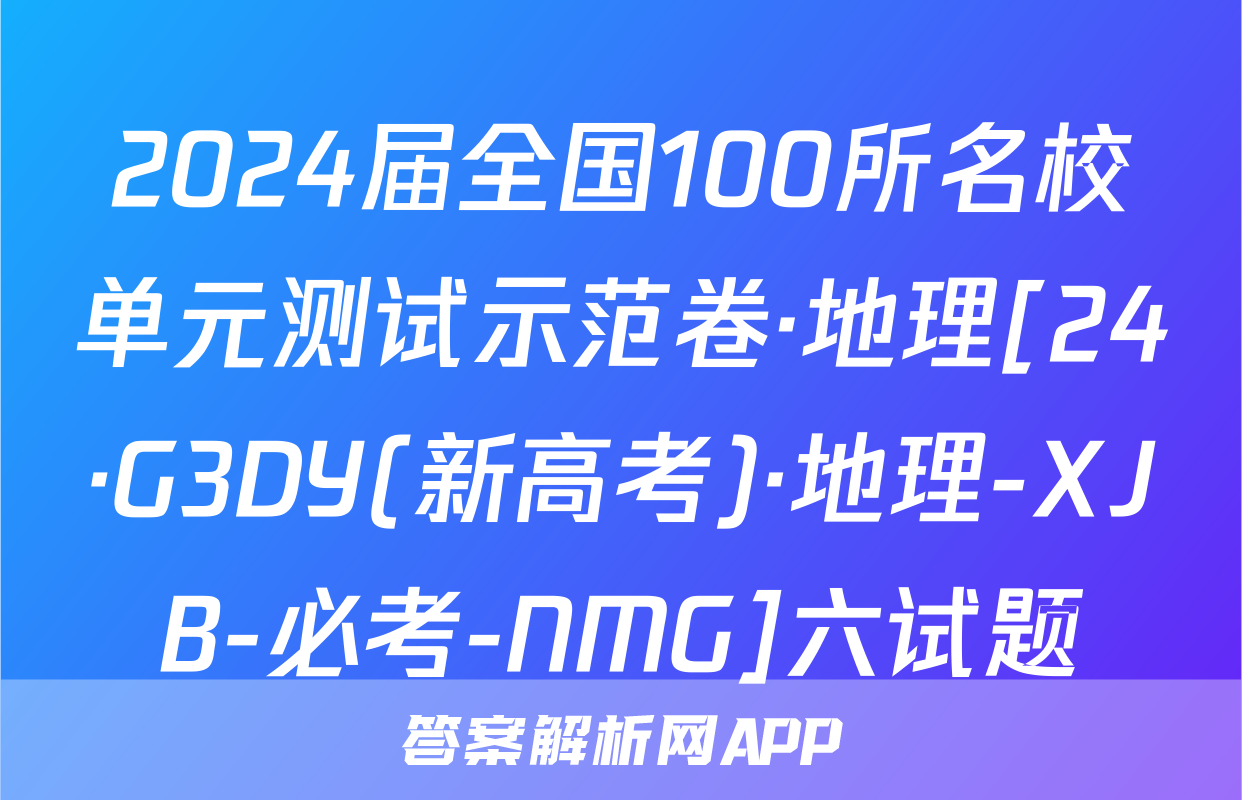 2024届全国100所名校单元测试示范卷·地理[24·G3DY(新高考)·地理-XJB-必考-NMG]六试题