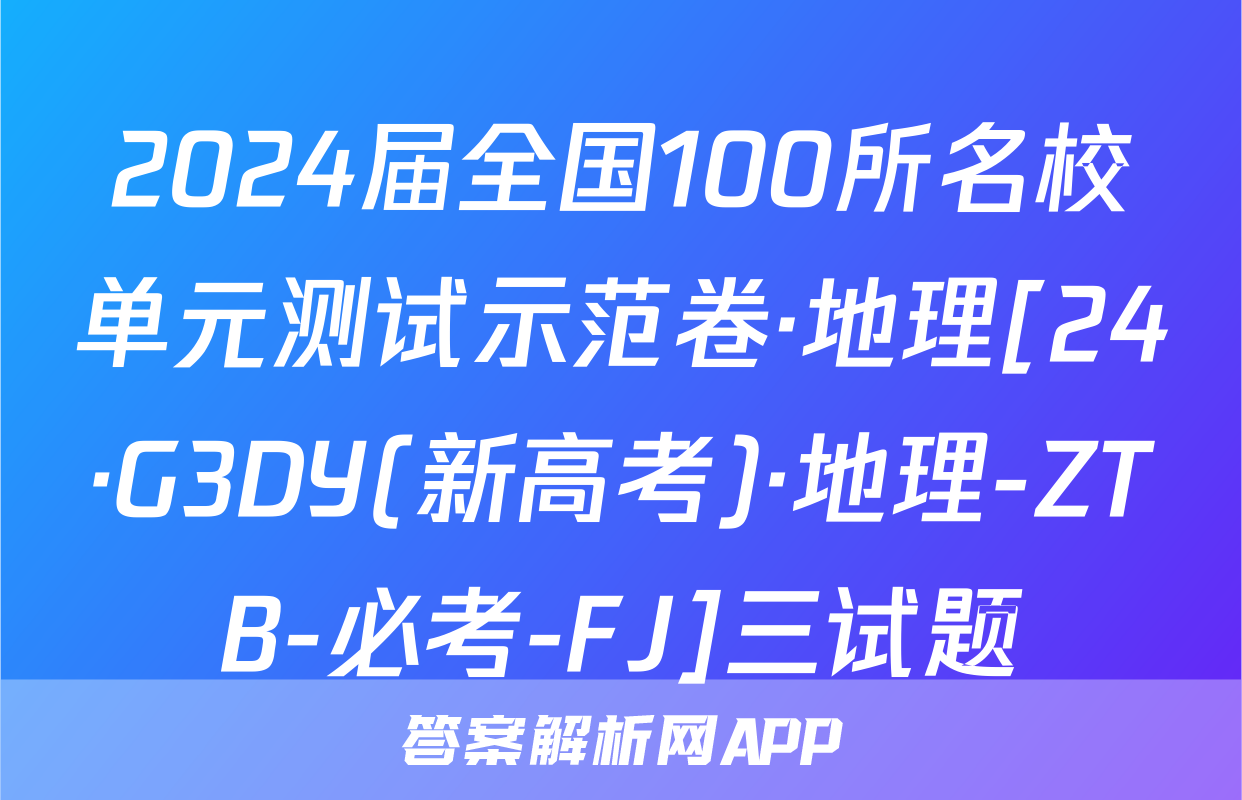 2024届全国100所名校单元测试示范卷·地理[24·G3DY(新高考)·地理-ZTB-必考-FJ]三试题