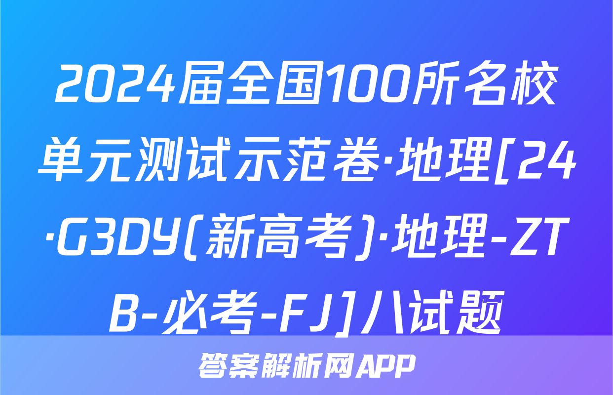 2024届全国100所名校单元测试示范卷·地理[24·G3DY(新高考)·地理-ZTB-必考-FJ]八试题