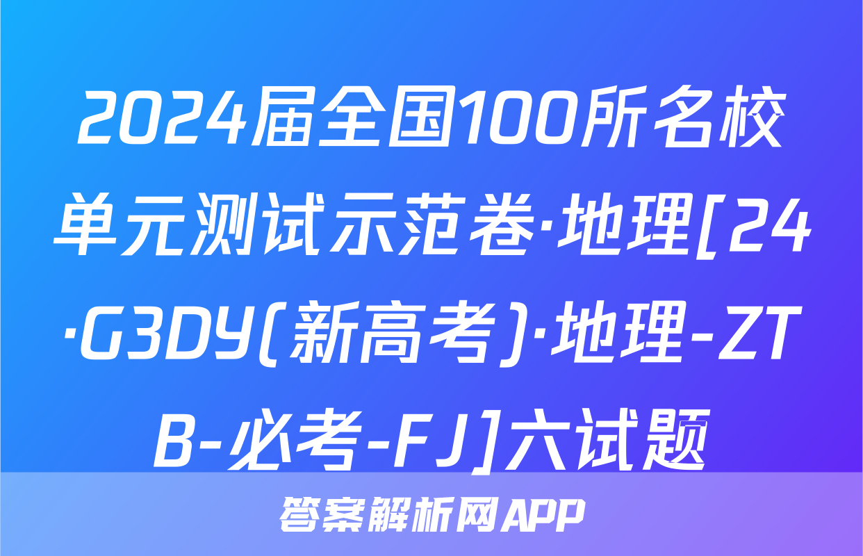 2024届全国100所名校单元测试示范卷·地理[24·G3DY(新高考)·地理-ZTB-必考-FJ]六试题