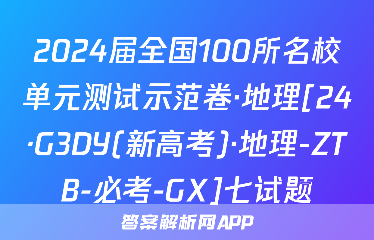 2024届全国100所名校单元测试示范卷·地理[24·G3DY(新高考)·地理-ZTB-必考-GX]七试题