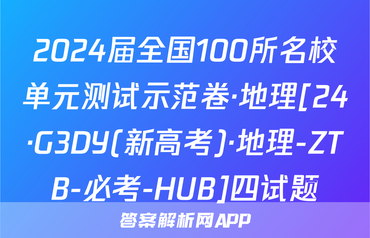 2024届全国100所名校单元测试示范卷·地理[24·G3DY(新高考)·地理-ZTB-必考-HUB]四试题