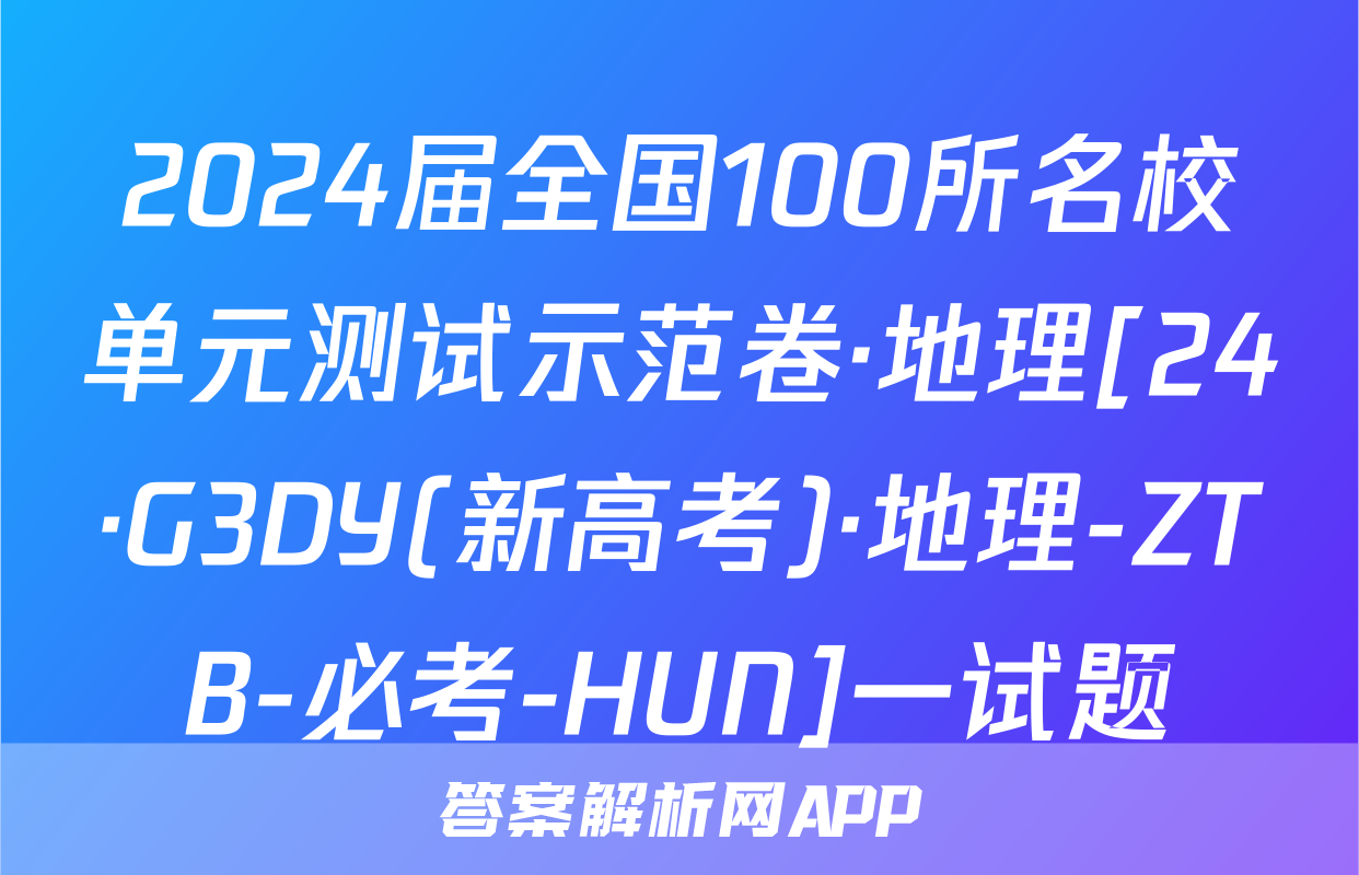 2024届全国100所名校单元测试示范卷·地理[24·G3DY(新高考)·地理-ZTB-必考-HUN]一试题