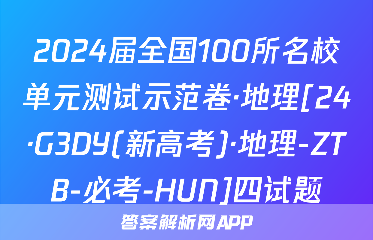 2024届全国100所名校单元测试示范卷·地理[24·G3DY(新高考)·地理-ZTB-必考-HUN]四试题