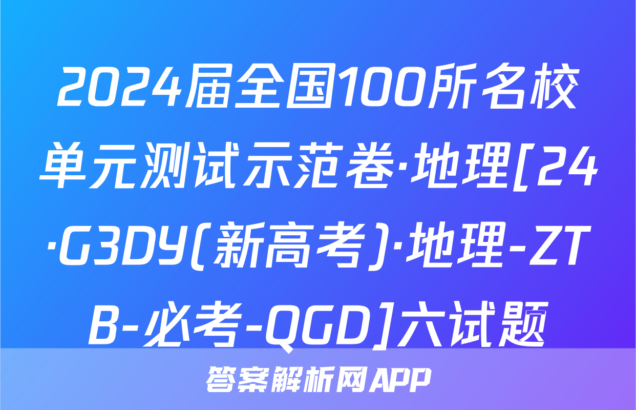 2024届全国100所名校单元测试示范卷·地理[24·G3DY(新高考)·地理-ZTB-必考-QGD]六试题
