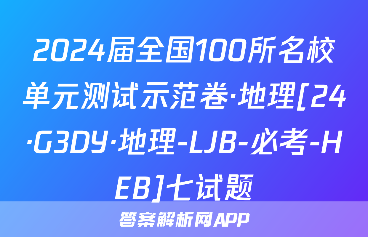 2024届全国100所名校单元测试示范卷·地理[24·G3DY·地理-LJB-必考-HEB]七试题