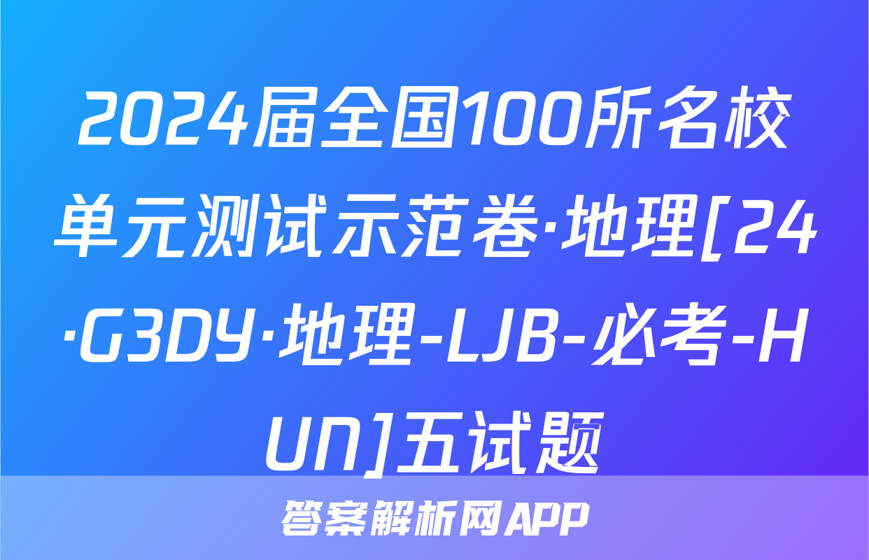 2024届全国100所名校单元测试示范卷·地理[24·G3DY·地理-LJB-必考-HUN]五试题