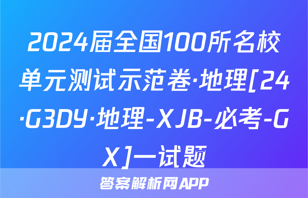 2024届全国100所名校单元测试示范卷·地理[24·G3DY·地理-XJB-必考-GX]一试题