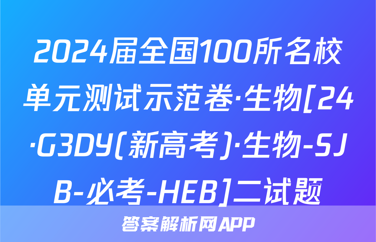 2024届全国100所名校单元测试示范卷·生物[24·G3DY(新高考)·生物-SJB-必考-HEB]二试题