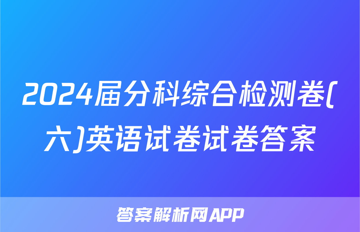 2024届分科综合检测卷(六)英语试卷试卷答案