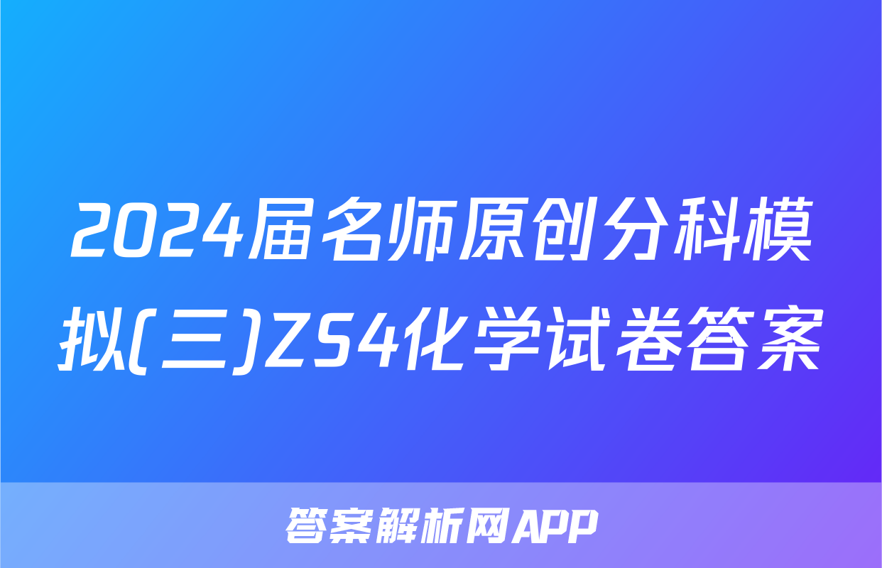 2024届名师原创分科模拟(三)ZS4化学试卷答案