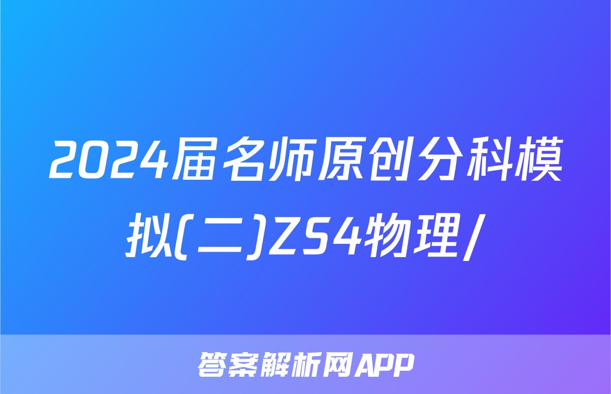 2024届名师原创分科模拟(二)ZS4物理/